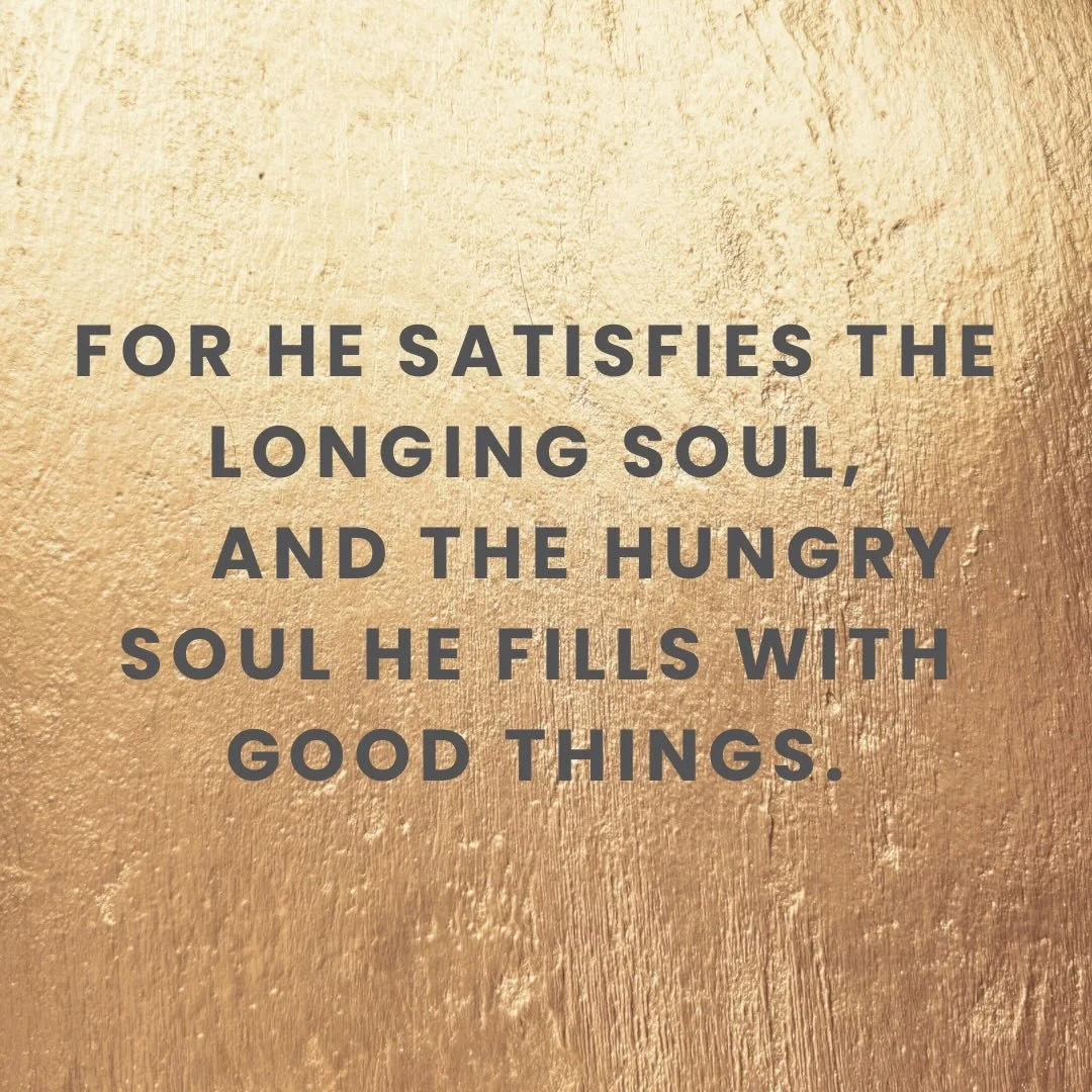 Today is a feast day. A weekly reminder of resurrection. 

Psalm 107:9

For he satisfies the longing soul, and the hungry soul he fills with good things.