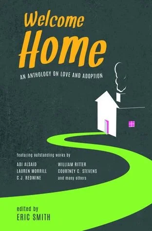 Welcome Home: An Anthology on Love and Adoption edited by Eric Smith. Out September 5th, 2017 from Flux Books.