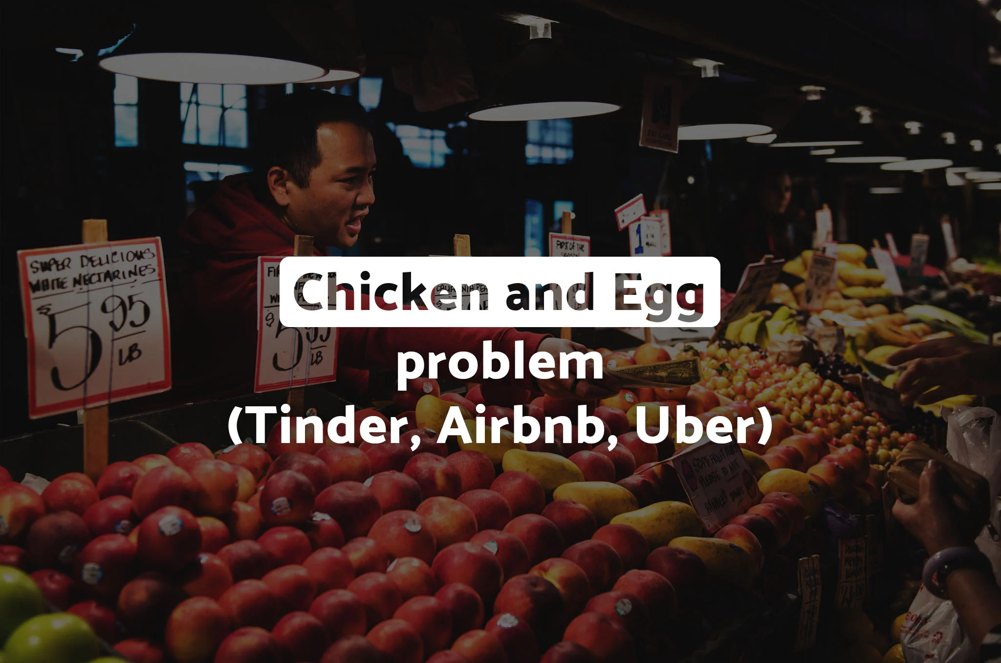 The Chicken and Egg problem (Tinder, Airbnb, Uber)