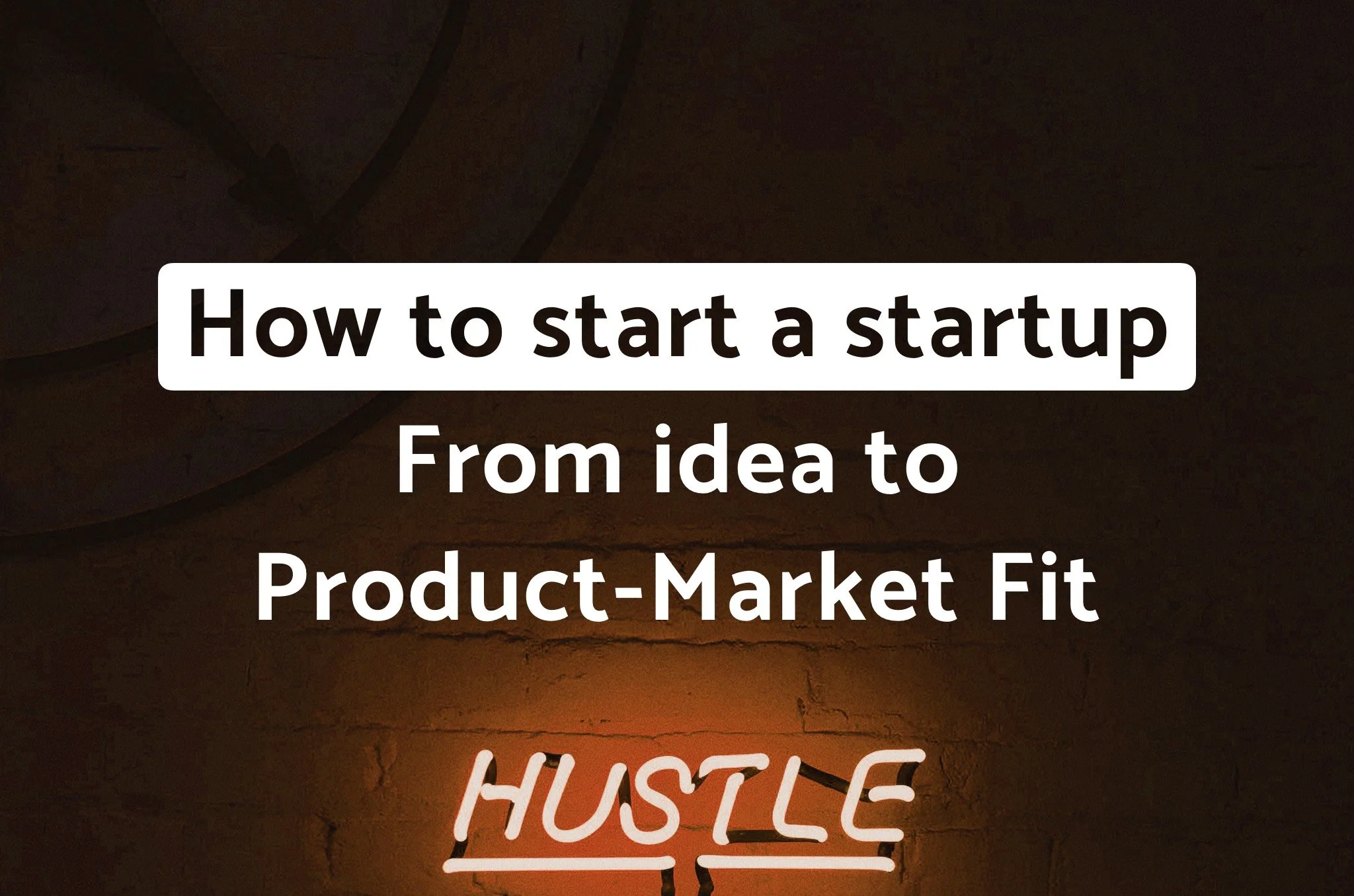 How to Start a Startup. From Idea to Product-Market Fit