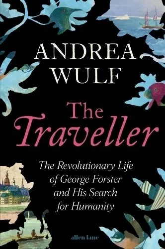 The Traveller: The Revolutionary Life of George Forster and his Search for Humanity