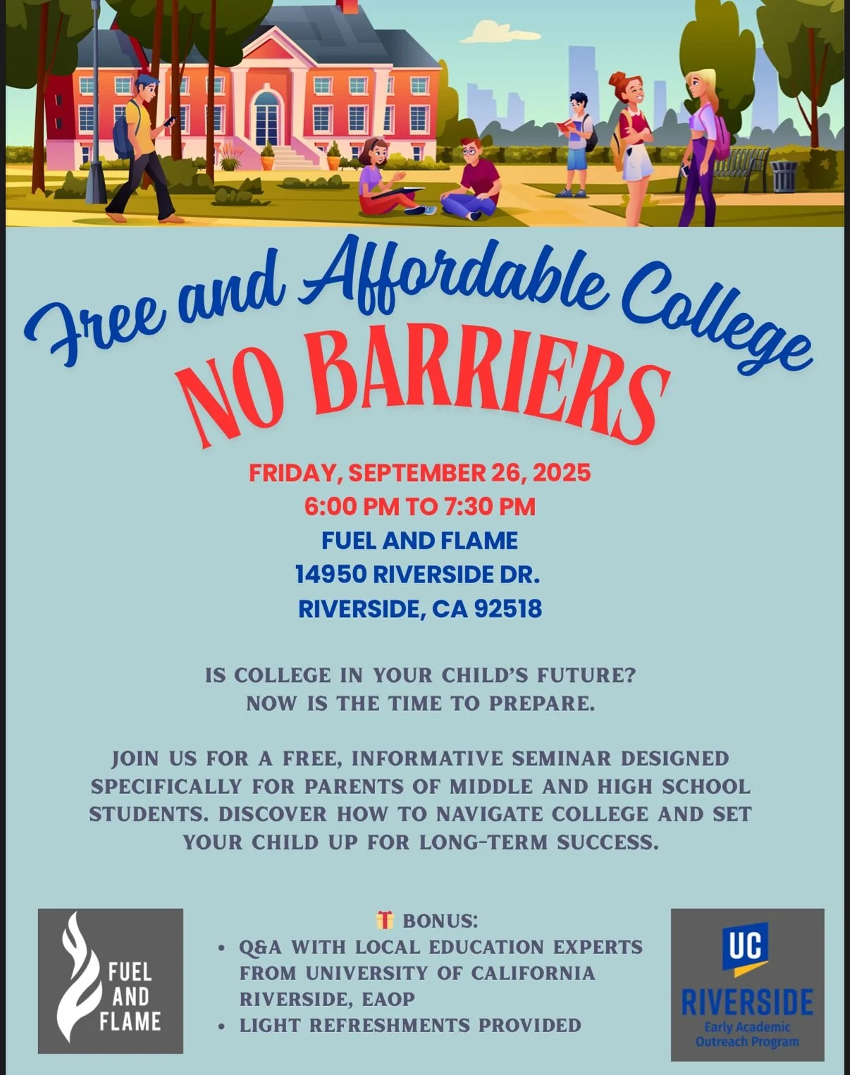 THIS FRIDAY. Free seminar for parents! Learn how to make college possible for your child. Sept. 26th at Fuel and Flame Church at 6pm 
-
ESTE VIERNES. Seminario gratuito para padres! Descubra cómo hacer posible la universidad. 26 de septiembre