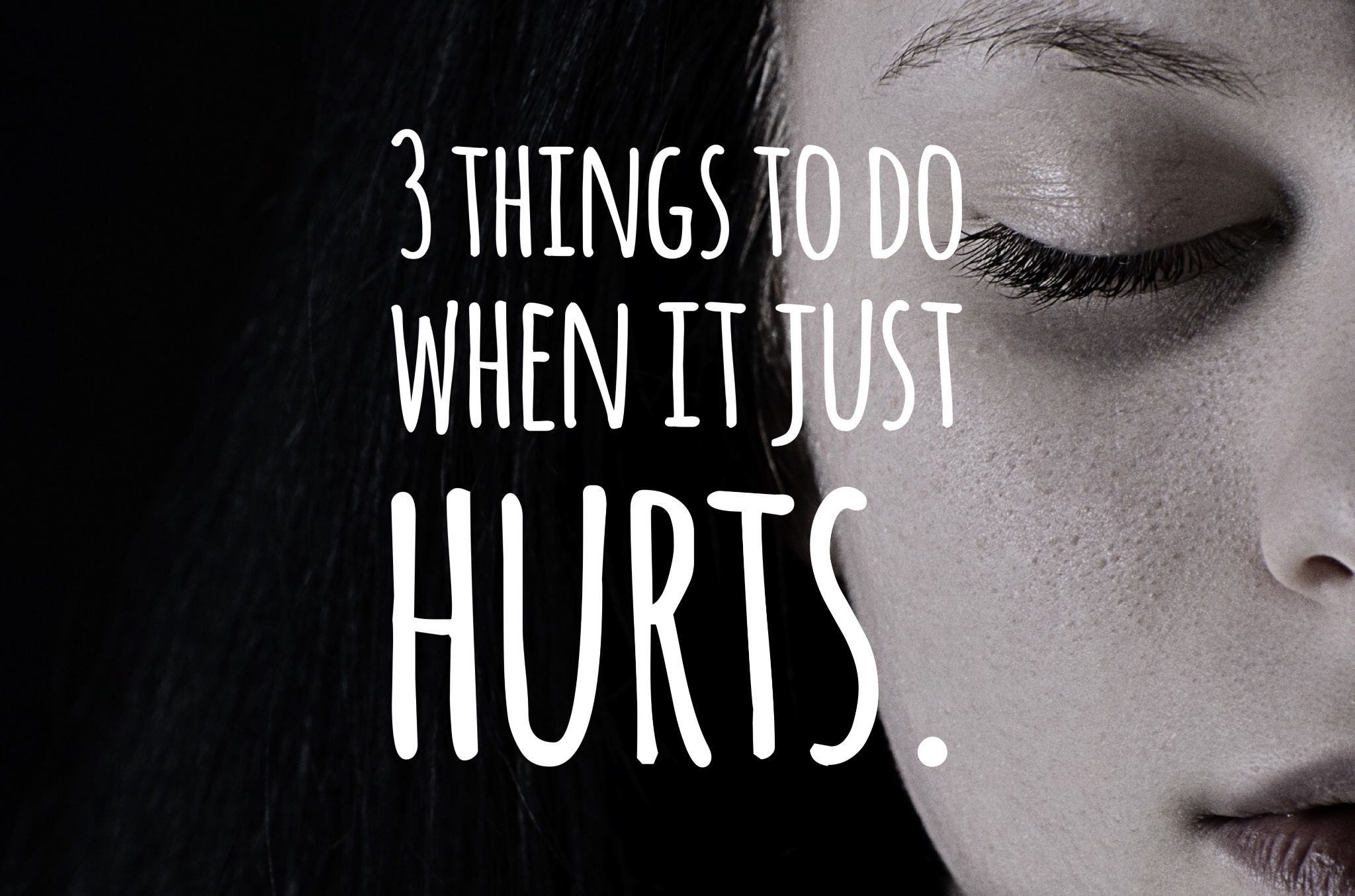 3 Things You Can Do When It Just Hurts.