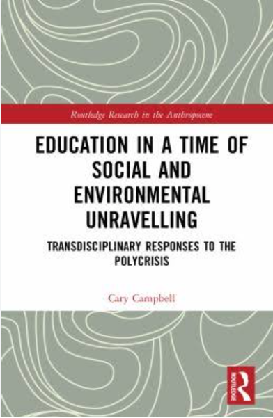 Cary Campbell's "Education in a time of social and environmental unravelling" (new book, featuring Bill Rees, Tim Ingold, Tim Lilburn, Heesoon Bai, William Pinar , and others)