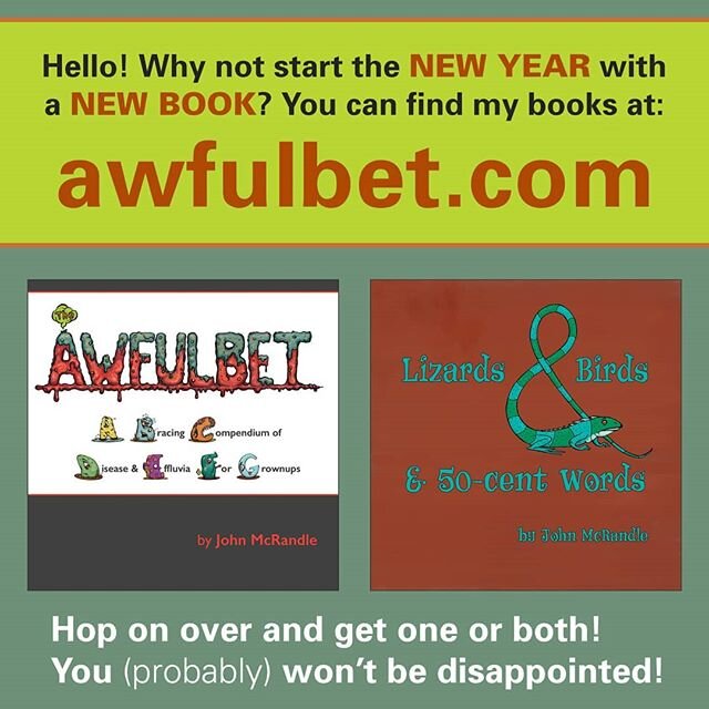 Hello! I'm starting the new year with a shameless plug for my two books, The Awfulbet and Lizards &amp; Birds &amp; 50-cent Words! If you're looking for a fun gift for yourself or a friend (or enemy, I'm not judging), trot yourself over to awfulbet.c