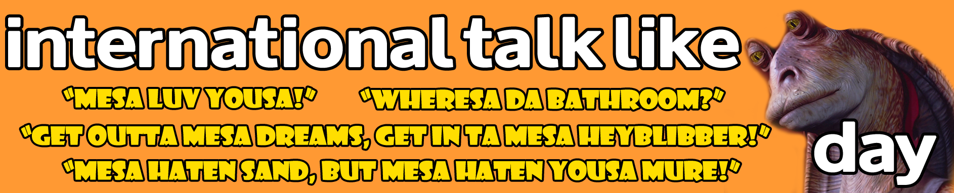 I hate to be a hater, but “Talk like Jar Jar Day” has become so commercialized it’s lost all meaning.