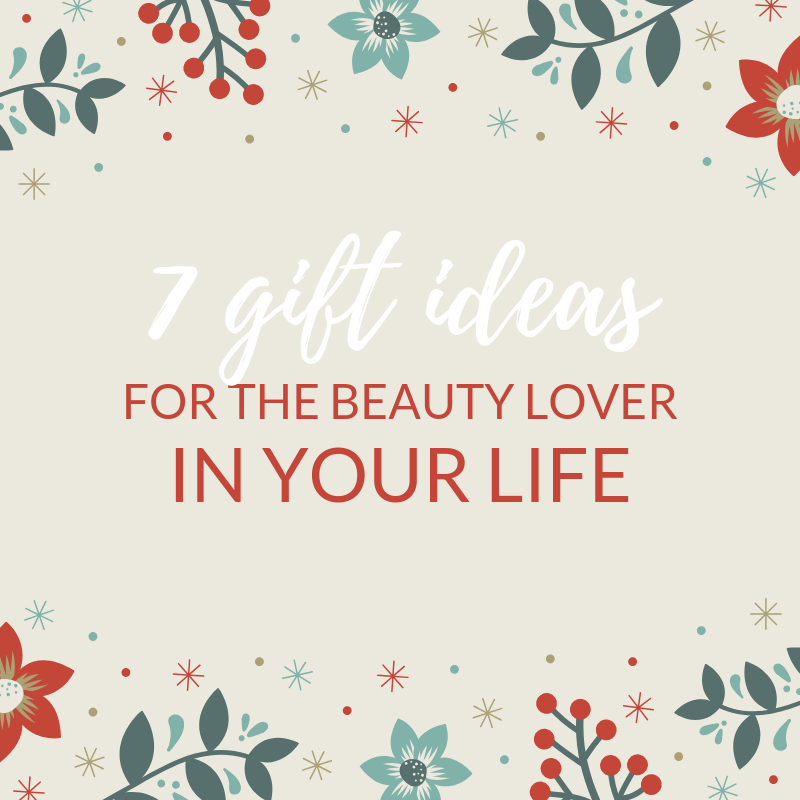 7 Gift Ideas for the Beauty Lover in Your Life