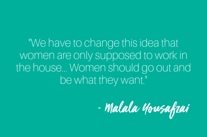 We have to change this idea that women are only supposed to work in the house... Women should go out and be what they want.png