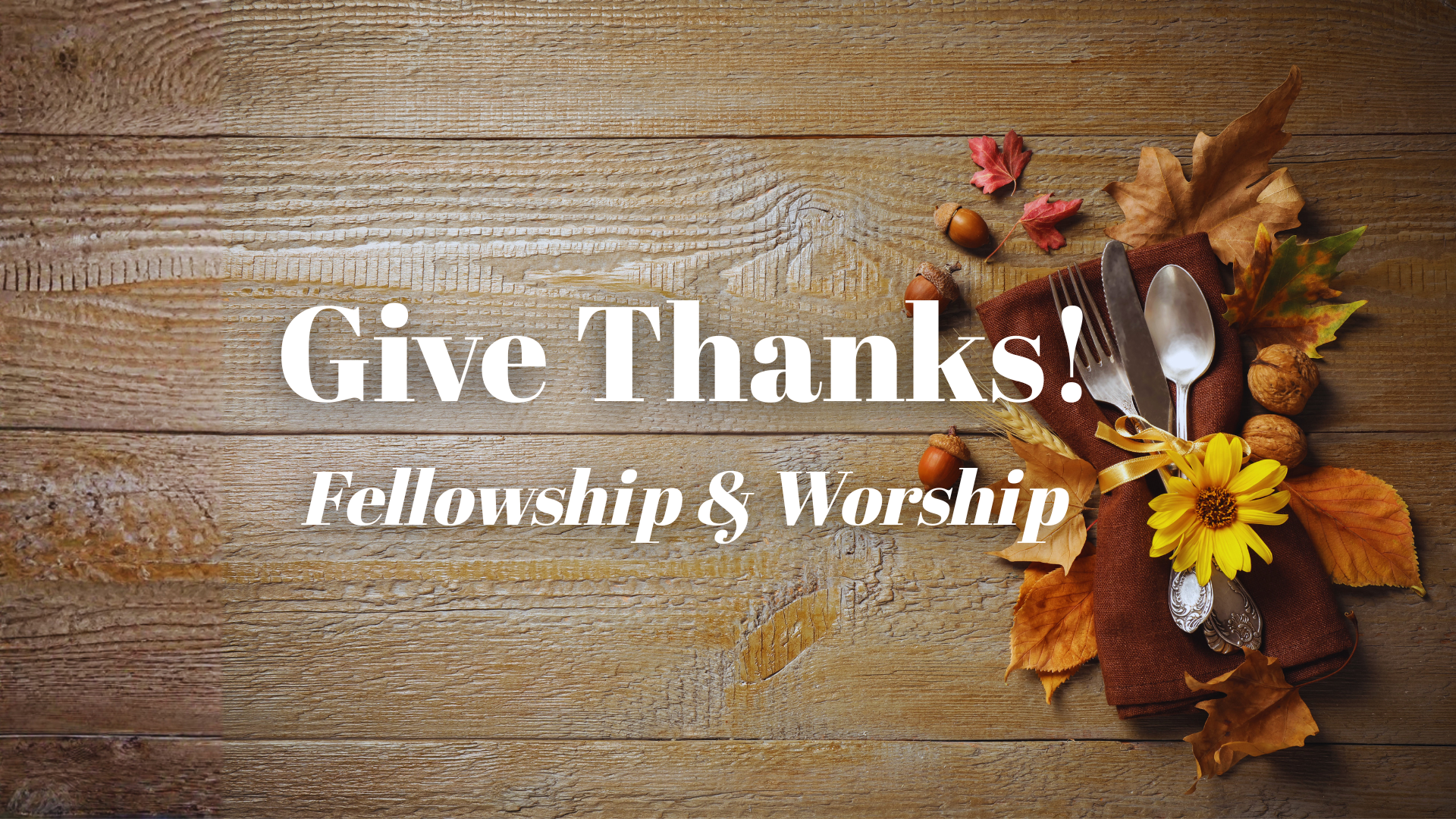 Give Thanks! Fellowship & Worship