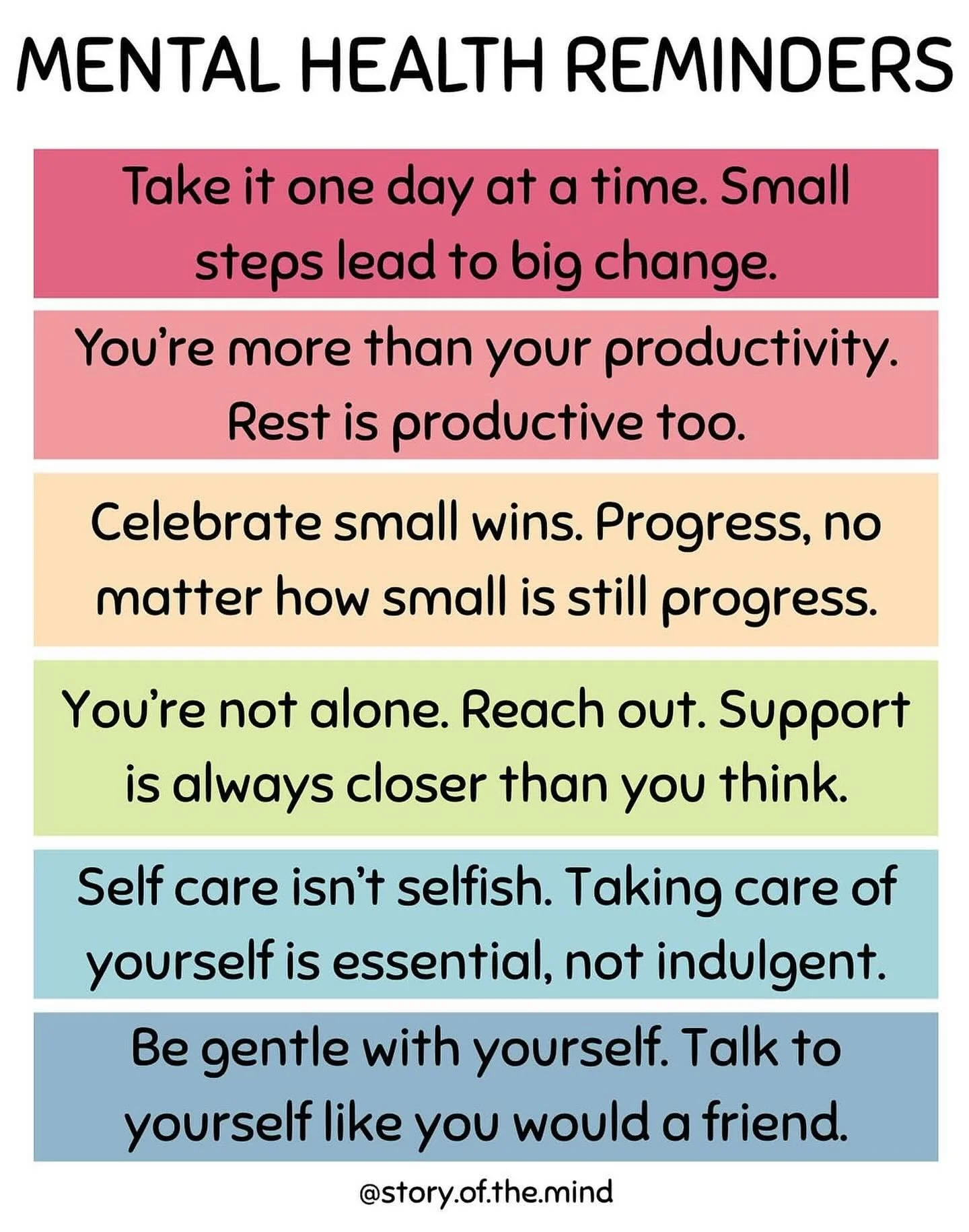 Mental Health Reminders 🌱

1. It&rsquo;s okay to not be okay. Give yourself permission to feel without judgment.
2. Take it one day at a time. Small steps lead to big changes.
3. You&rsquo;re more than your productivity. Rest is productive too.
4. F
