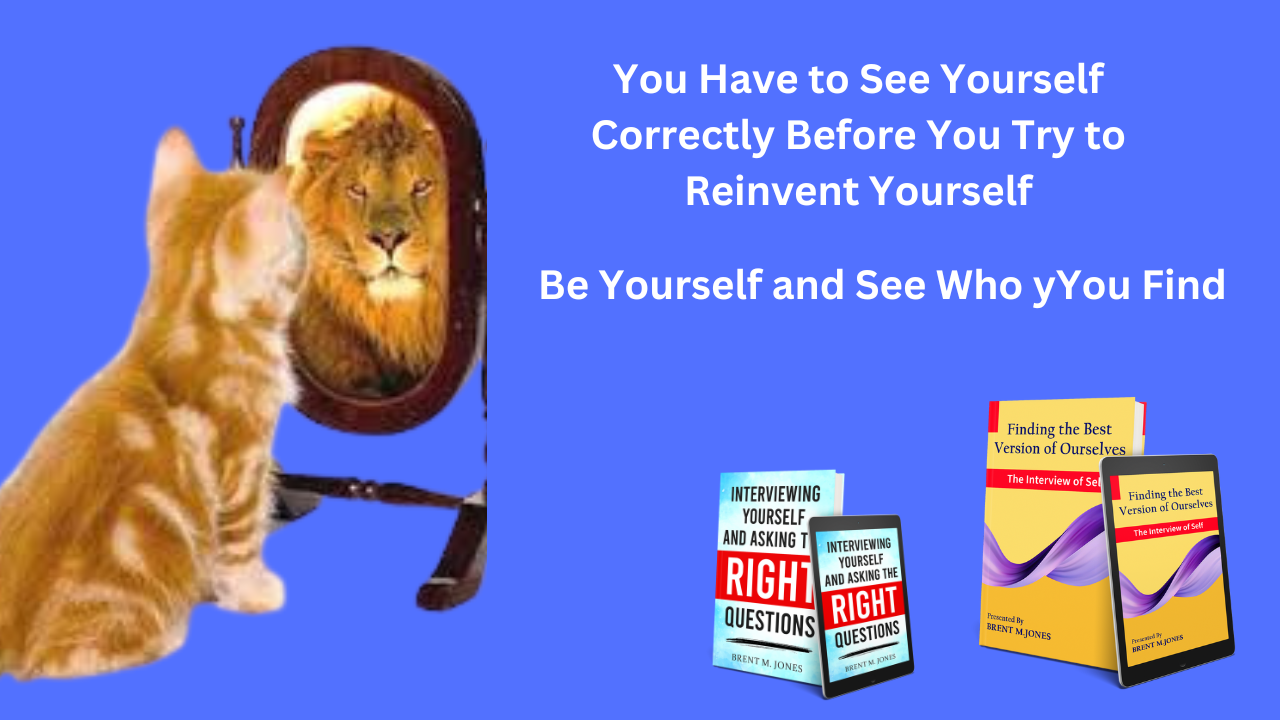 You have to see yourself correctly before you try to reinvent yourself
