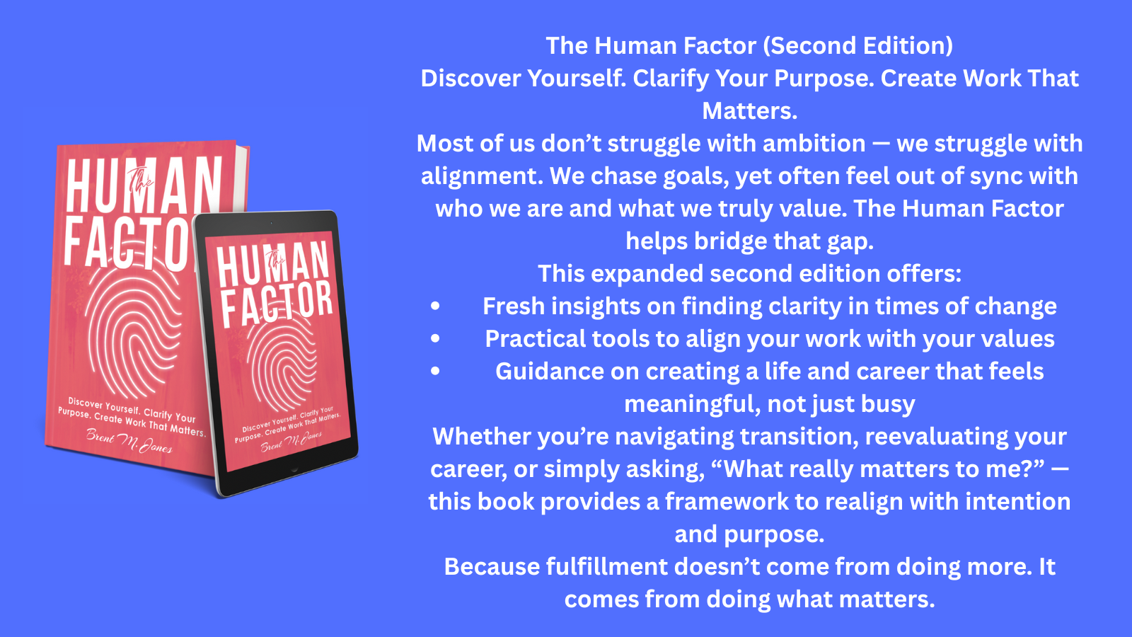 The Human Factor (Second Edition) Discover Yourself. Clarify Your Purpose. Create Work That Matters. Most of us don’t struggle with ambition — we struggle with alignment. We chase goals, yet often.png