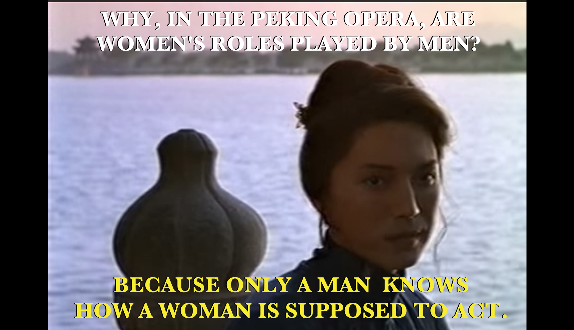 “Why, in the Peking Opera, are women’s roles played by men?…Because only a man knows how a woman is supposed to act.” Still shot from the 1993 movie adaptation.