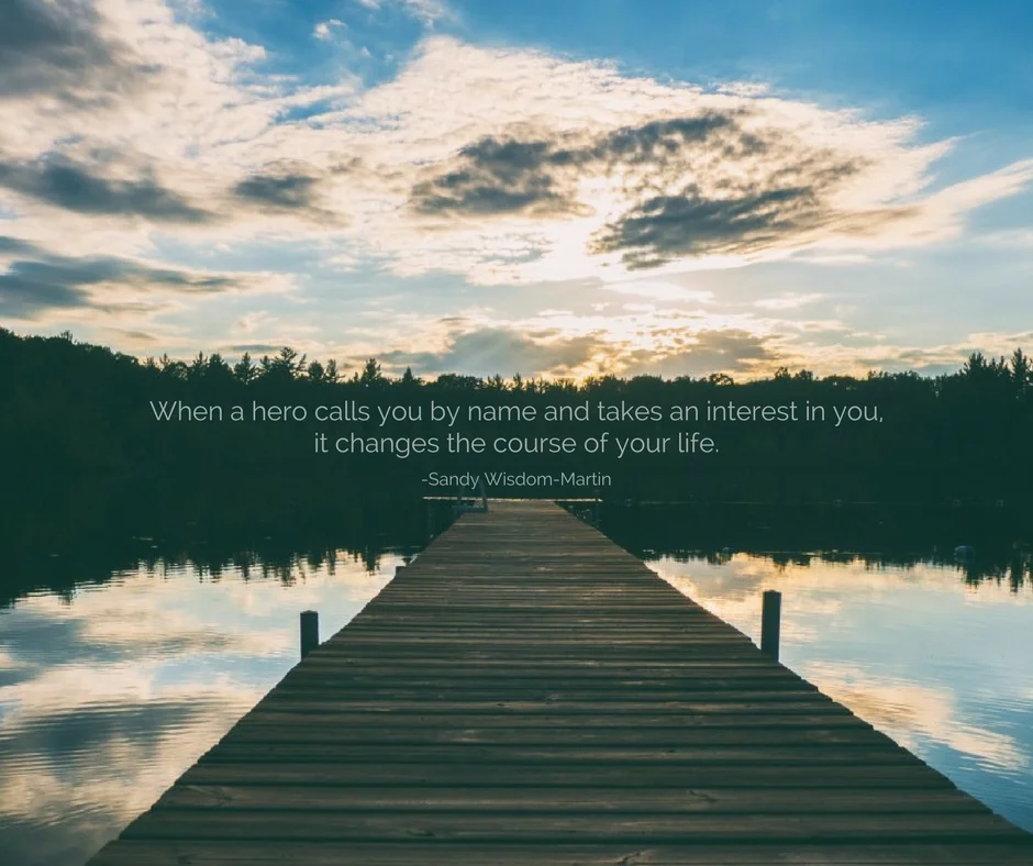 When a hero calls you by name and takes an interest in you, it changes the course of your life..jpg