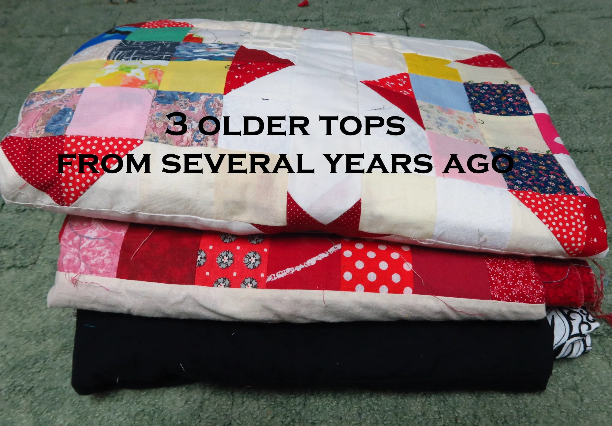 The top is an early scrappy I made. The middle one is a heart top that I really like, but didn’t know how to quilt it (I think I could handle it now) and the bottom is an embroidered top - still no inspiration for quilting that one). 3 tops.