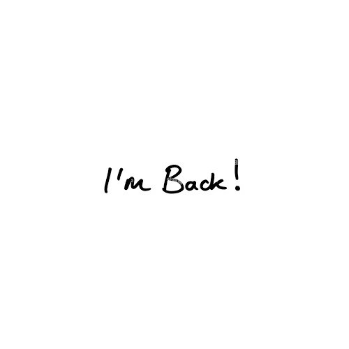 I’m BACK!