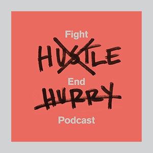 Fight Hustle, End Hurry Podcast