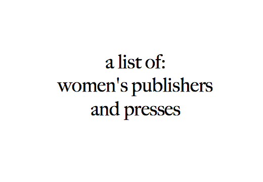 Women's Publishers and Presses An ever growing list of publishers and presses which specialize in writing by, for, and about women. Some of these presses publish women exclusively, while others are committed to amplifying marginalized voices, shedding light on women's issues, or promoting a feminist agenda. E-mail us if you'd like to be added to the list, would like to make a contribution, or have any suggestions. Click here to download a pdf. 