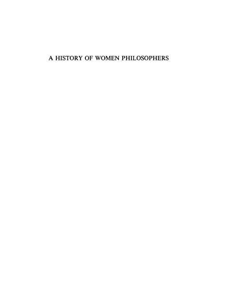 A HISTORY of WOMEN PHILOSOPHERS Edited by Mary Ellen Waithe. Download ALL volumes by clicking here. - Volume I: Ancient Women Philosophers, 600 B.C.-500 A.D. - Volume II: Medieval, Renaissance and Enlightenment Women Philosophers A.D. 500–1600. - Volume III: Modern Women Philosophers, 1600–1900. - Volume IV: Contemporary Women Philosophers, 1900-Today.