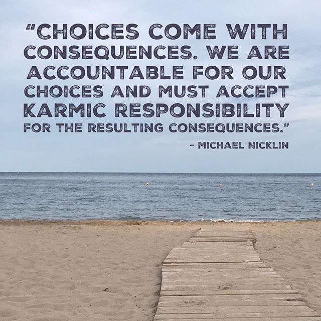 &ldquo;Choices come with consequences. We are accountable for our choices and must accept karmic responsibility for the resulting consequences.&rdquo; &ndash;Michael Nicklin