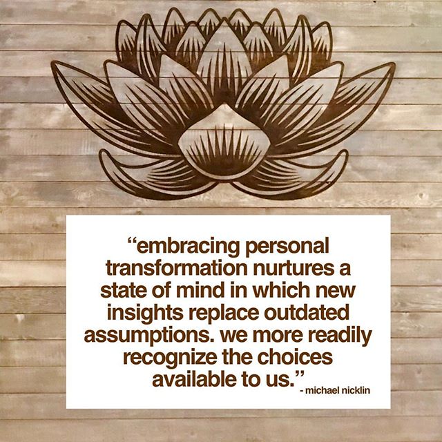 &ldquo;Embracing personal transformation nurtures a state of mind in which new insights replace outdated assumptions. We more readily recognize the choices available to us.&rdquo; -Michael Nicklin