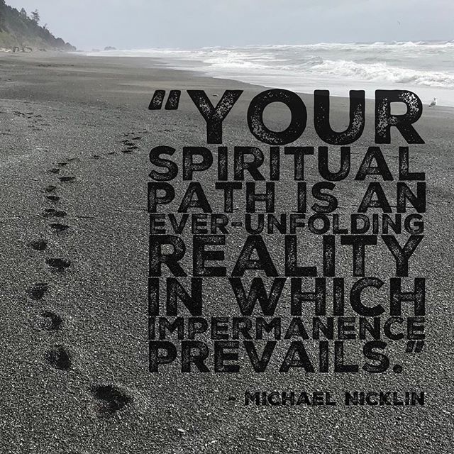 &ldquo;Your spiritual path is an ever-unfolding reality in which impermanence prevails. &ndash;Michael Nicklin