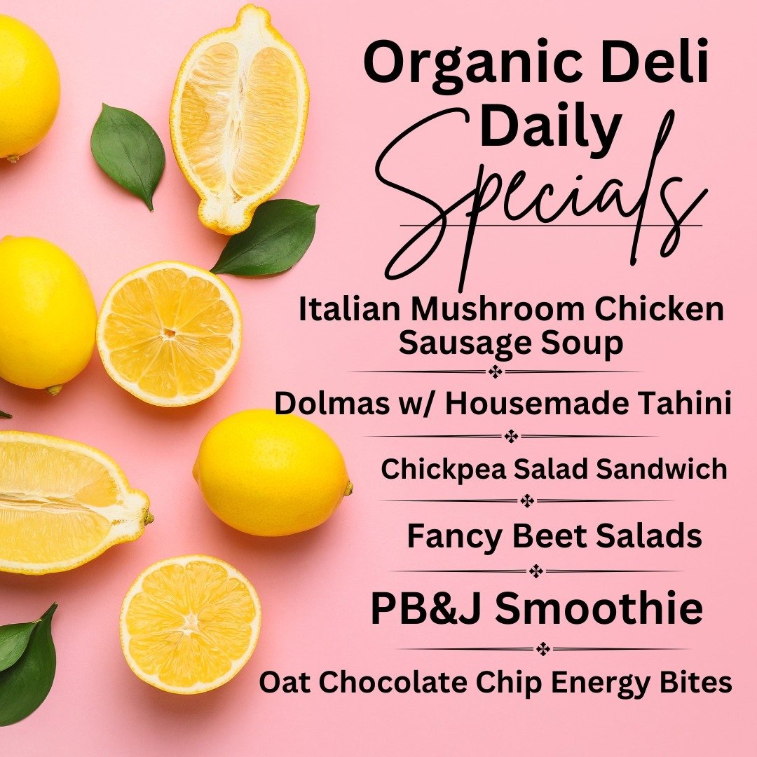 Organic Deli Daily Specials -
Italian Mushroom Chicken Sausage Soup
Dolmas w/ Housemade Tahini
Chickpea Salad Sandwich
Fancy Beet Salads
PB&amp;J Smoothie
Oat Chocolate Chip Energy Bites
Our **NEW** Soup Special is beyond delicious and our own Chef C