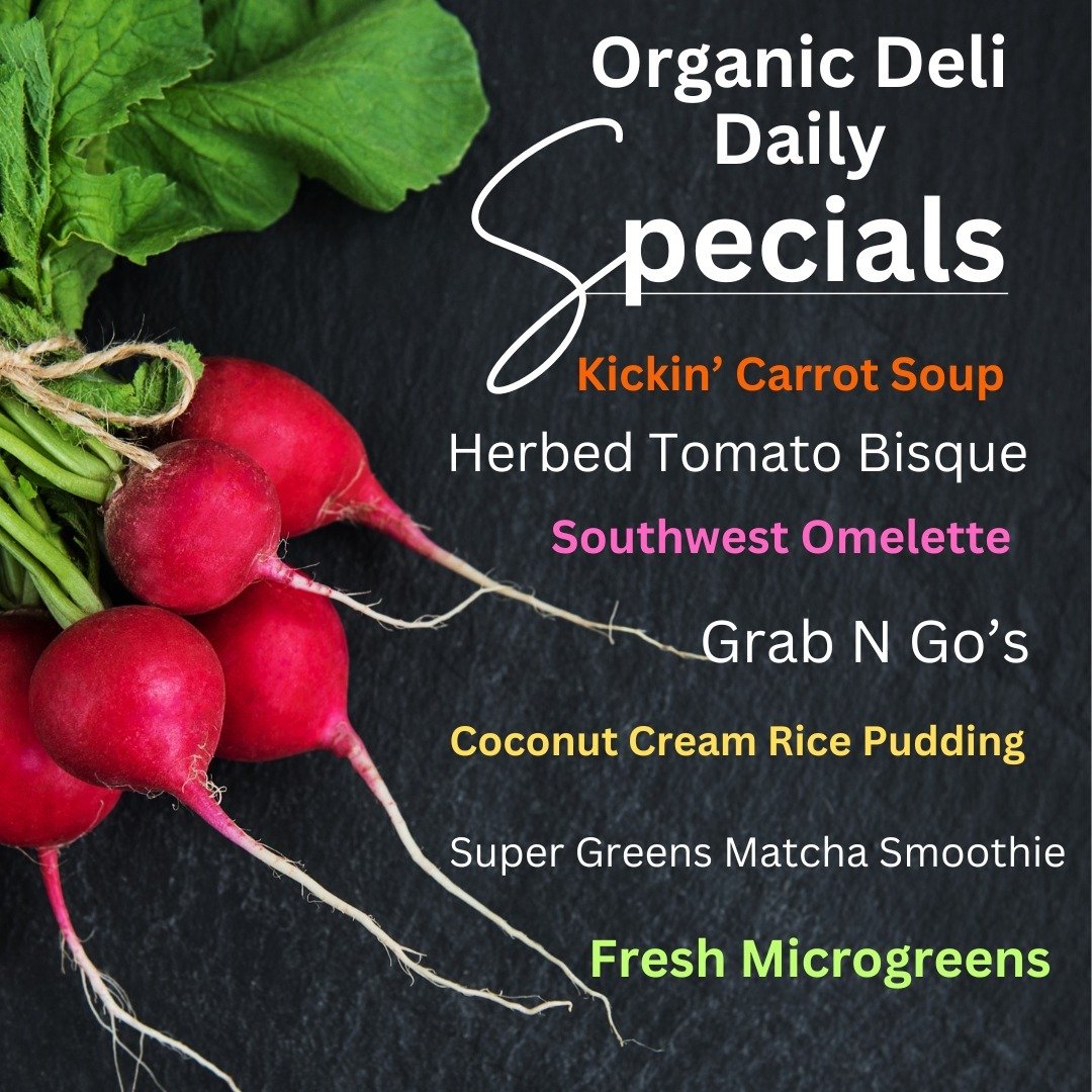 Organic Deli Daily Specials -
Kickin' Carrot Soup
Herbed Tomato Bisque
Southwest Omelette
Grab N Go's
Coconut Cream Rice Pudding
Super Green Matcha Smoothie
Fresh Microgreens
If you haven't tried our Southwest Omelette, made with Whiffle Tree Farm Fr