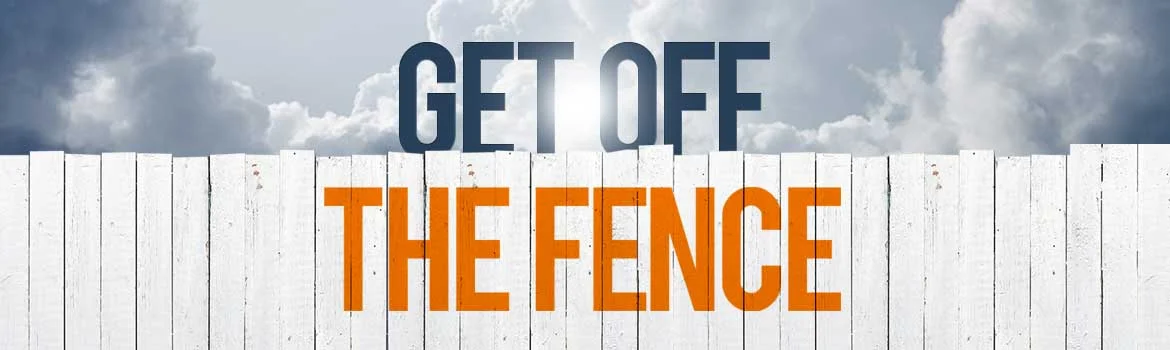 Get off the Fence and do something!