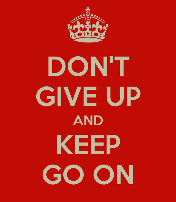 DON’T GIVE UP; GET UP, AND GO ON!