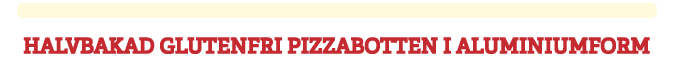 Produkt-titel---HALVBAKAD-GLUTENFRI-PIZZABOTTEN-I-ALUMINIUMFORM.png