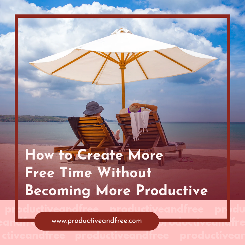 How to Create More Free Time Without Becoming More Productive