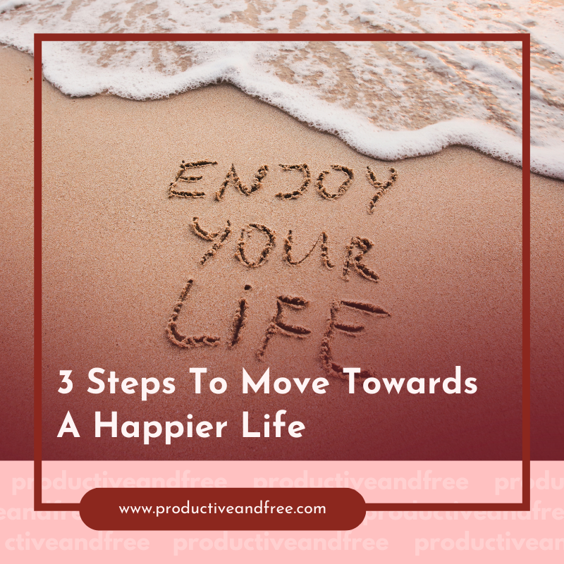 3 Steps To Move Towards A Happier Life 