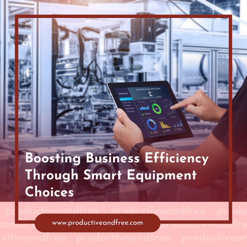 Boosting Business Efficiency Through Smart Equipment Choices