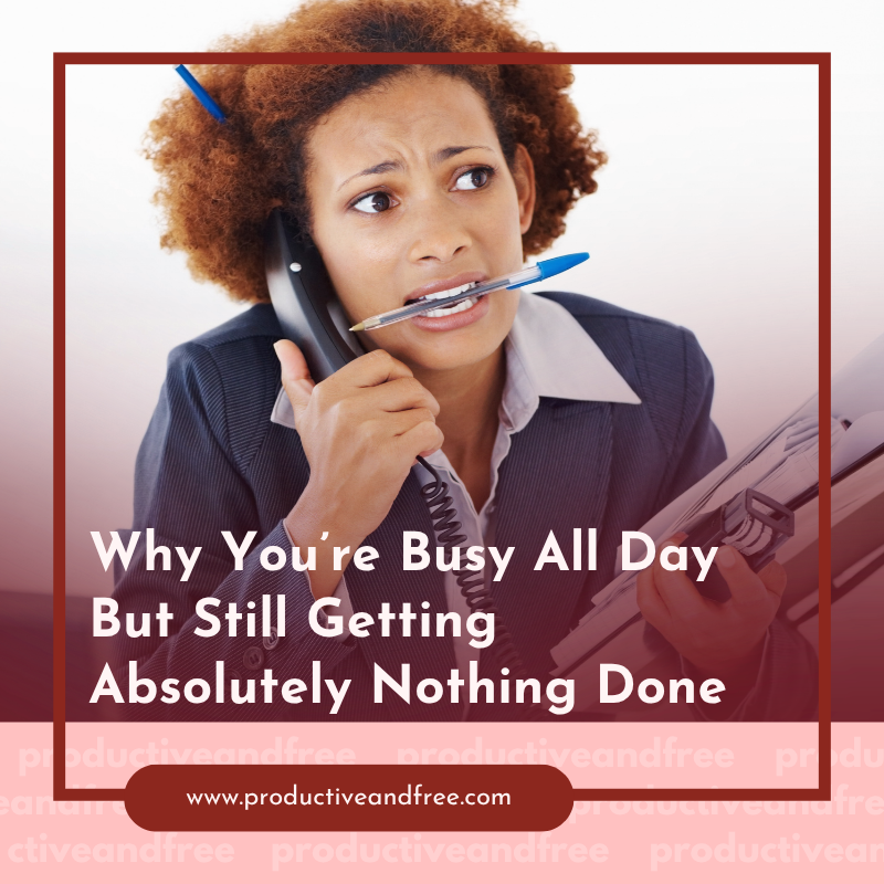 Why You’re Busy All Day But Still Getting Absolutely Nothing Done