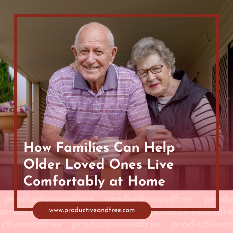 How Families Can Help Older Loved Ones Live Comfortably at Home