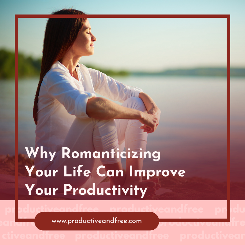 Why Romanticizing Your Life Can Improve Your Productivity