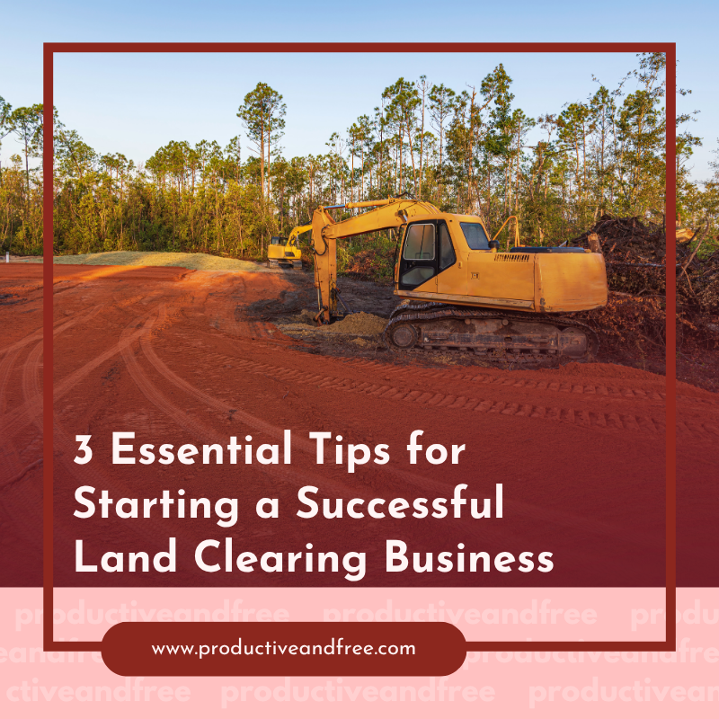 3 Essential Tips for Starting a Successful Land Clearing Business