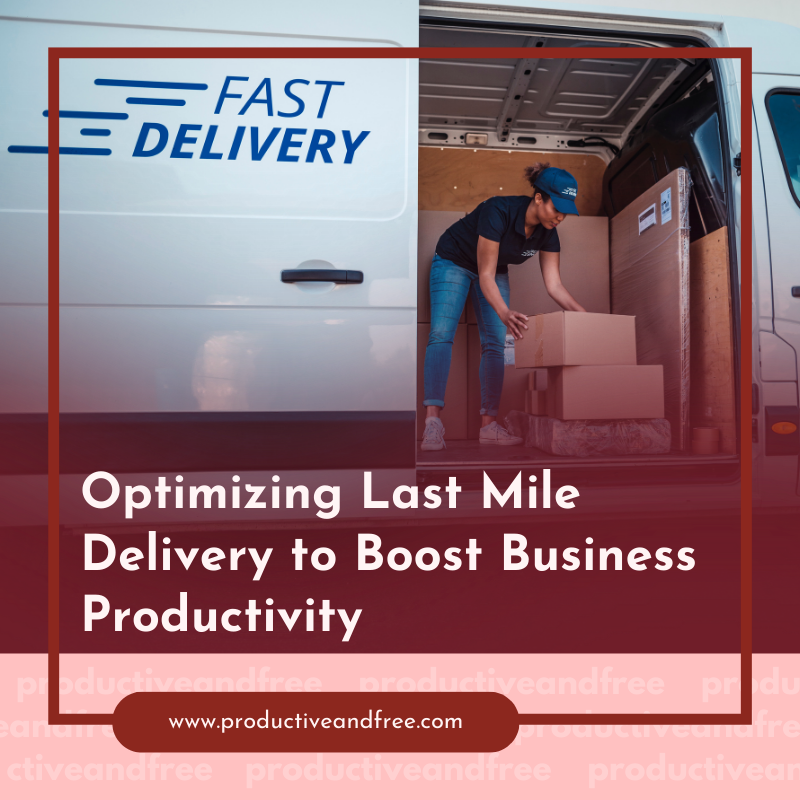 Optimizing Last Mile Delivery | ProductiveandFree