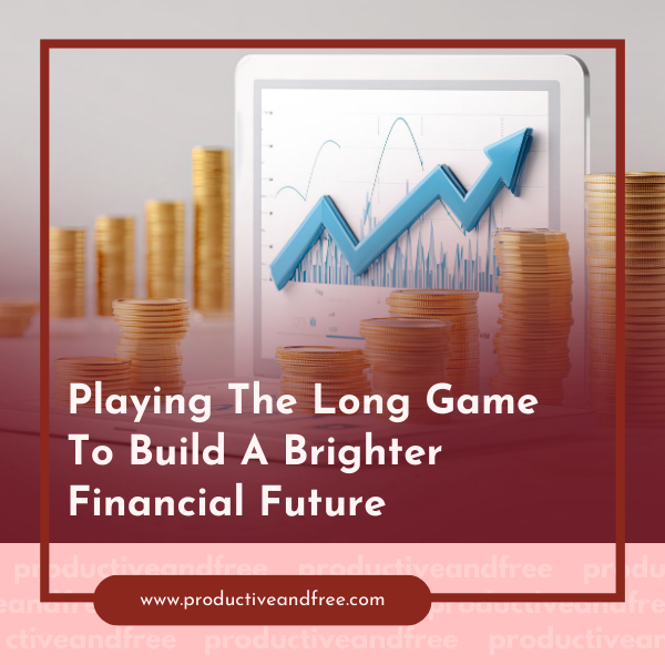 Playing The Long Game To Build A Brighter Financial Future