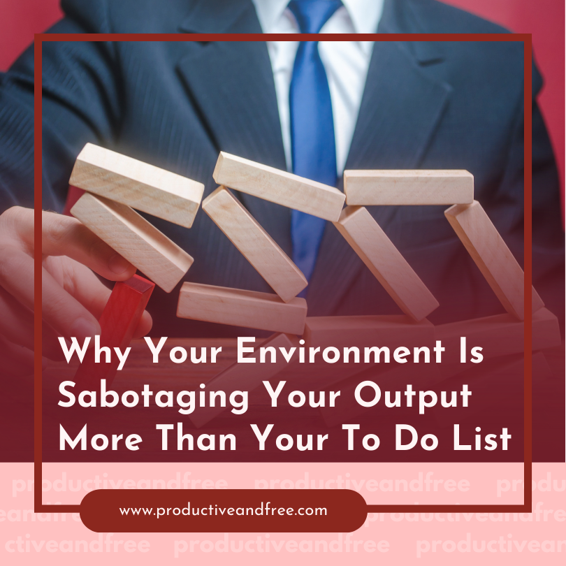 Why Your Environment Is Sabotaging Your Output More Than Your To Do List