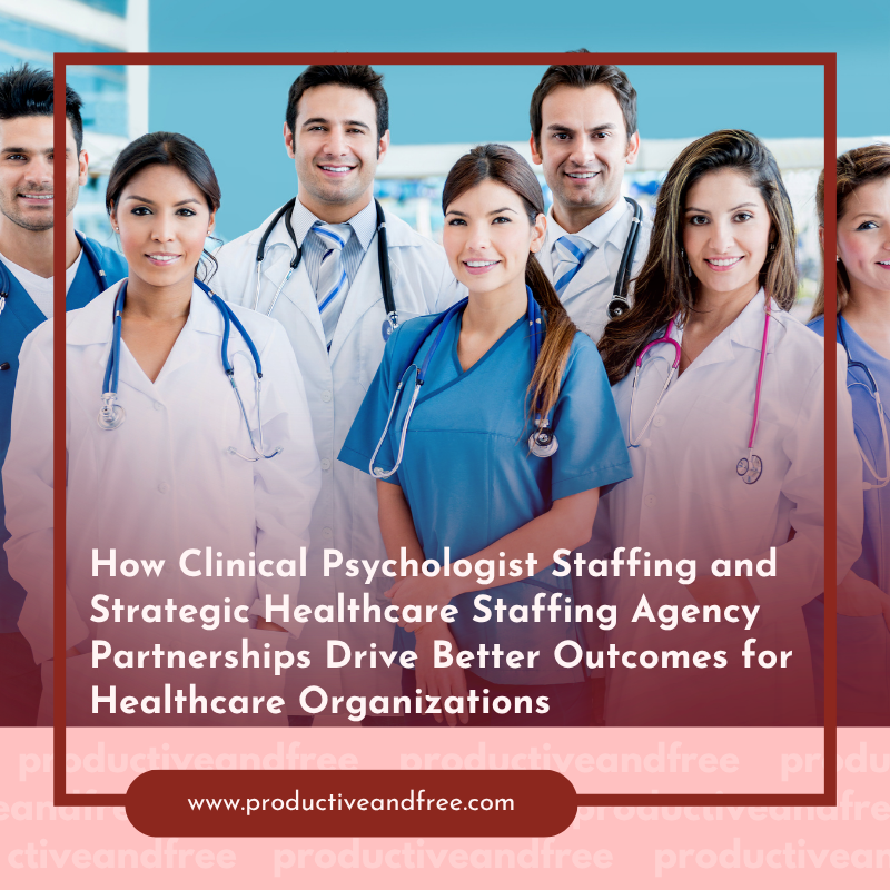 How Clinical Psychologist Staffing and Strategic Healthcare Staffing Agency Partnerships Drive Better Outcomes for Healthcare Organizations