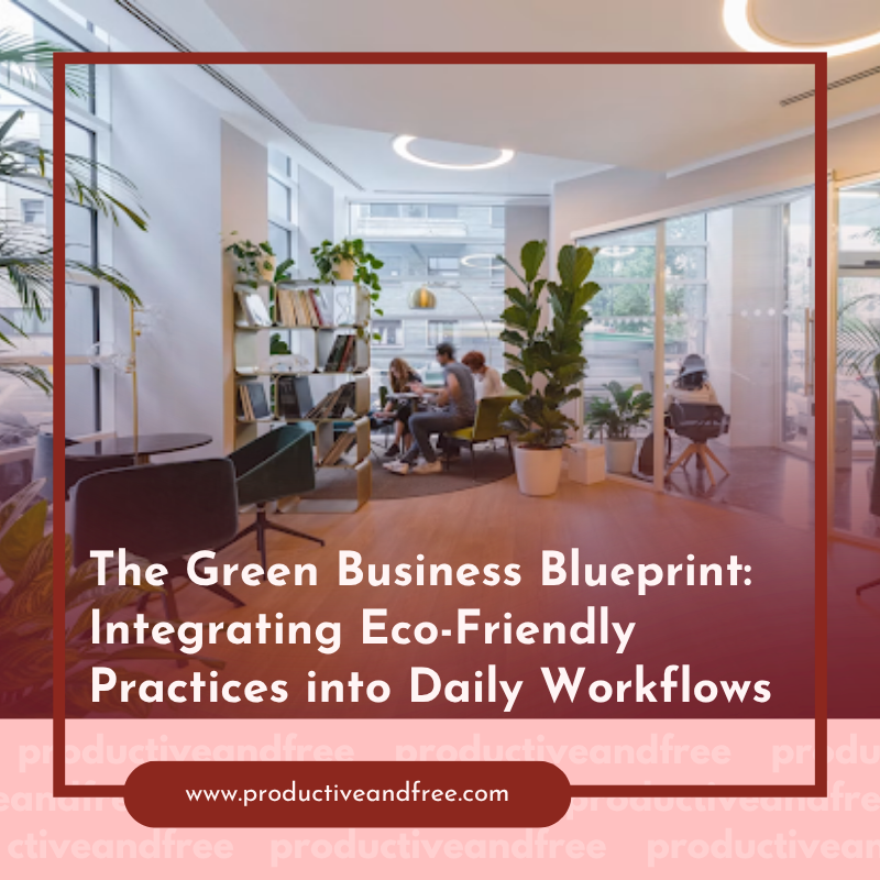 The Green Business Blueprint: Integrating Eco-Friendly Practices into Daily Workflows