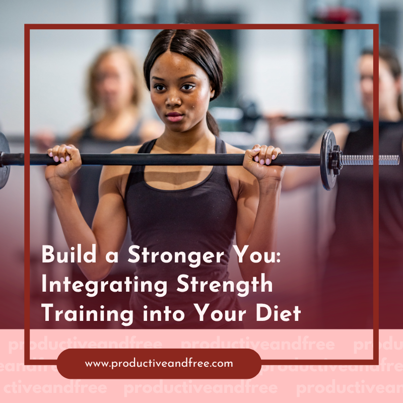 Build a Stronger You: Integrating Strength Training into Your Diet