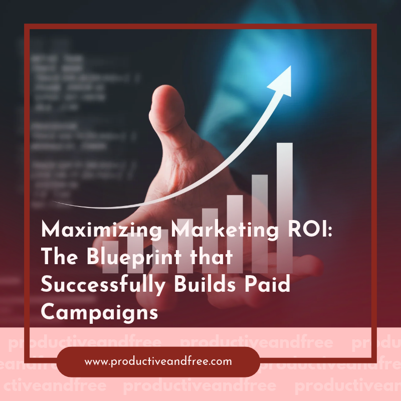 Maximizing Marketing ROI: The Blueprint That Successfully Builds Paid Campaigns