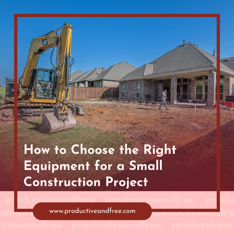 How to Choose the Right Equipment for a Small Construction Project