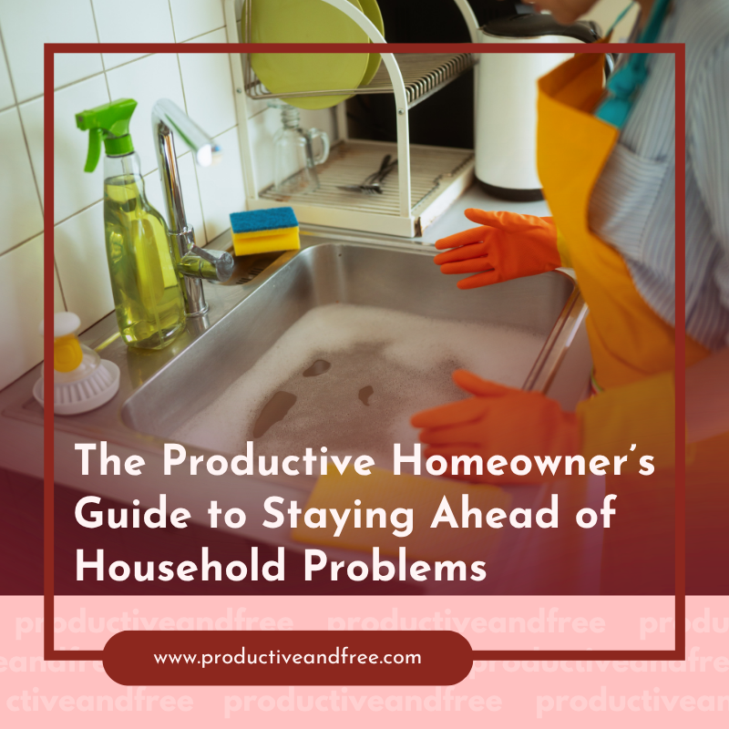 The Productive Homeowner’s Guide to Staying Ahead of Household Problems