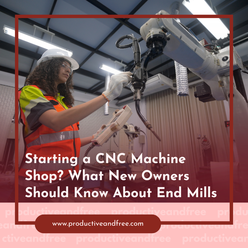 Starting a CNC Machine Shop? What New Owners Should Know About End Mills