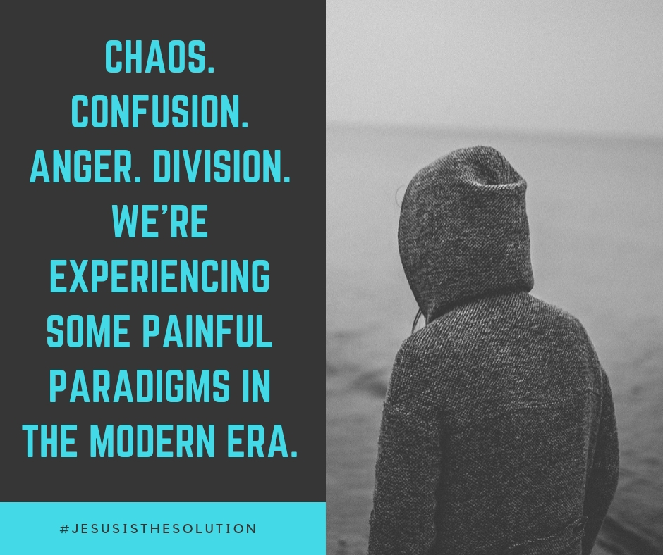 Chaos. Confusion. Anger. Bitterness. Division. We’re experiencing some truly painful paradigms in the modern era..jpg