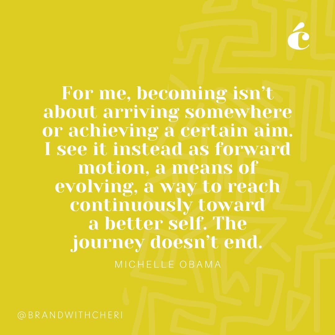&quot;For me, becoming isn&rsquo;t about arriving somewhere or achieving a certain aim. I see it instead as forward motion, a means of evolving, a way to reach continuously toward a better self. The journey doesn&rsquo;t end.&quot; 

Michelle Obama, 